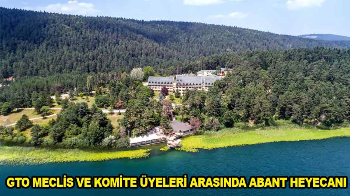 GTO MECLİS VE KOMİTE &Uuml;YELERİ ARASINDA ABANT HEYECANI