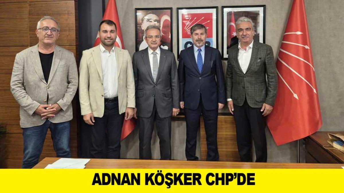 ADNAN K&Ouml;ŞKER CHP&rsquo;DE