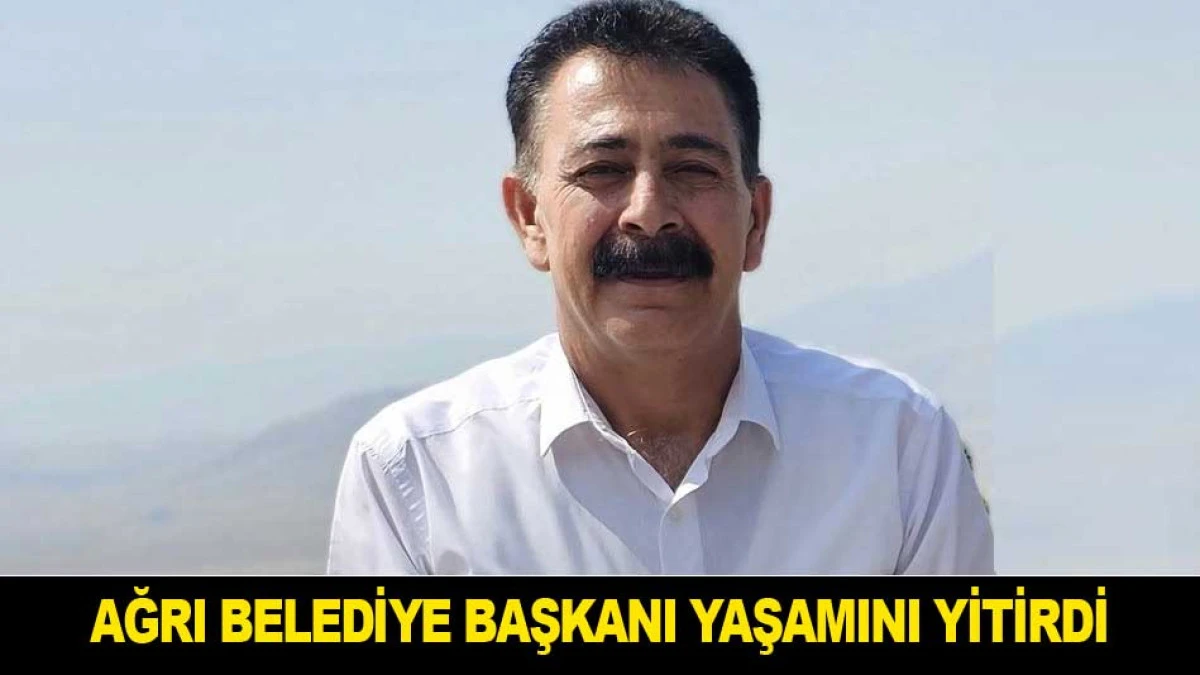 AĞRI BELEDİYE BAŞKANI YAŞAMINI YİTİRDİ