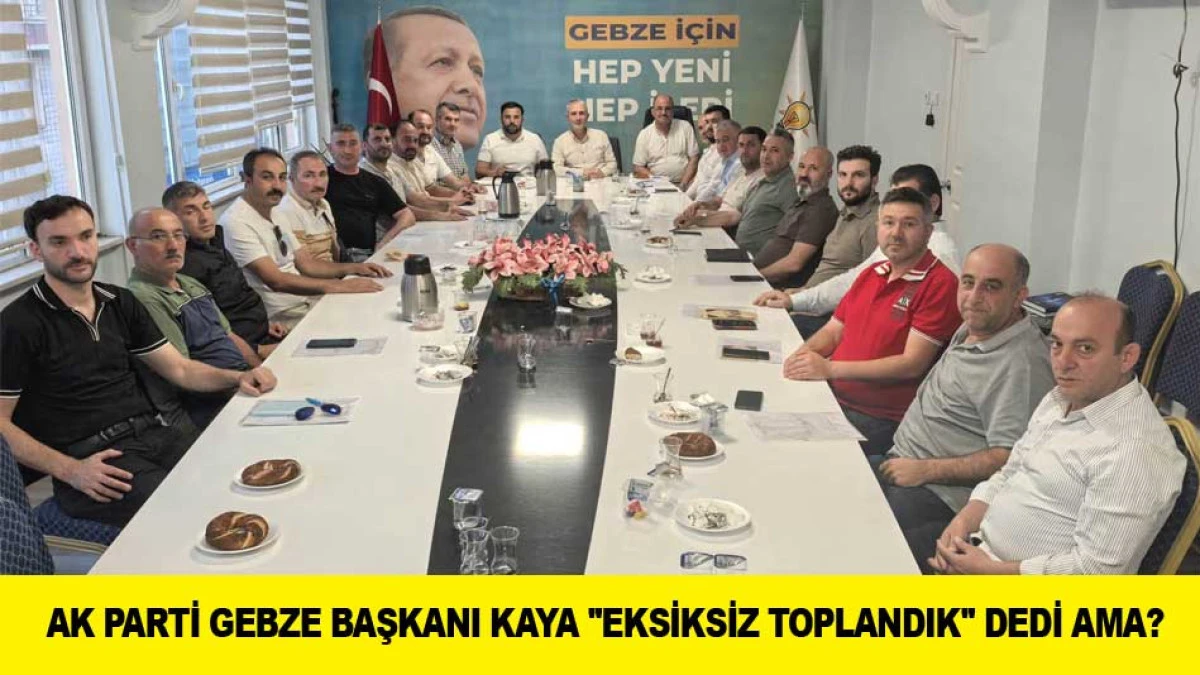 AK PARTİ GEBZE BAŞKANI KAYA ''EKSİKSİZ TOPLANDIK'' DEDİ AMA?