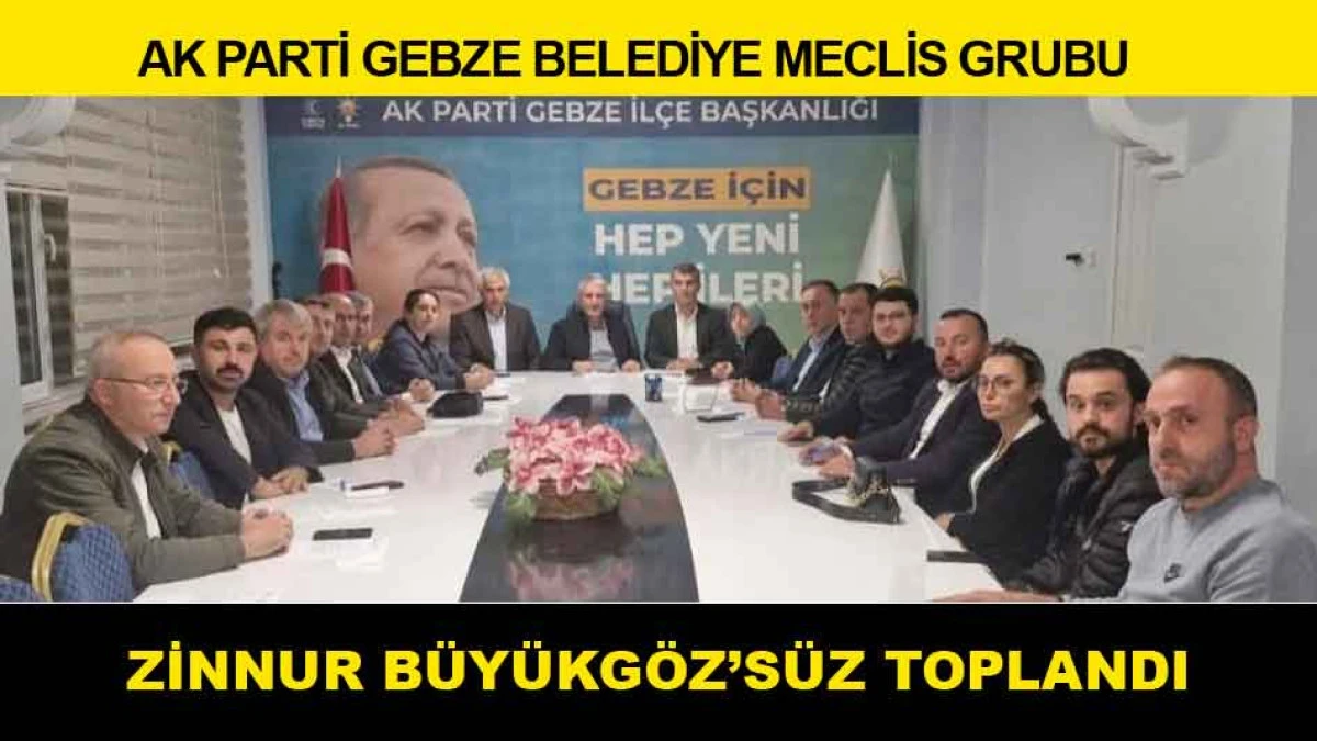 AK PARTİ GEBZE BELEDİYE MECLİS GRUBU ZİNNUR BÜYÜKGÖZ'SÜZ TOPLANDI