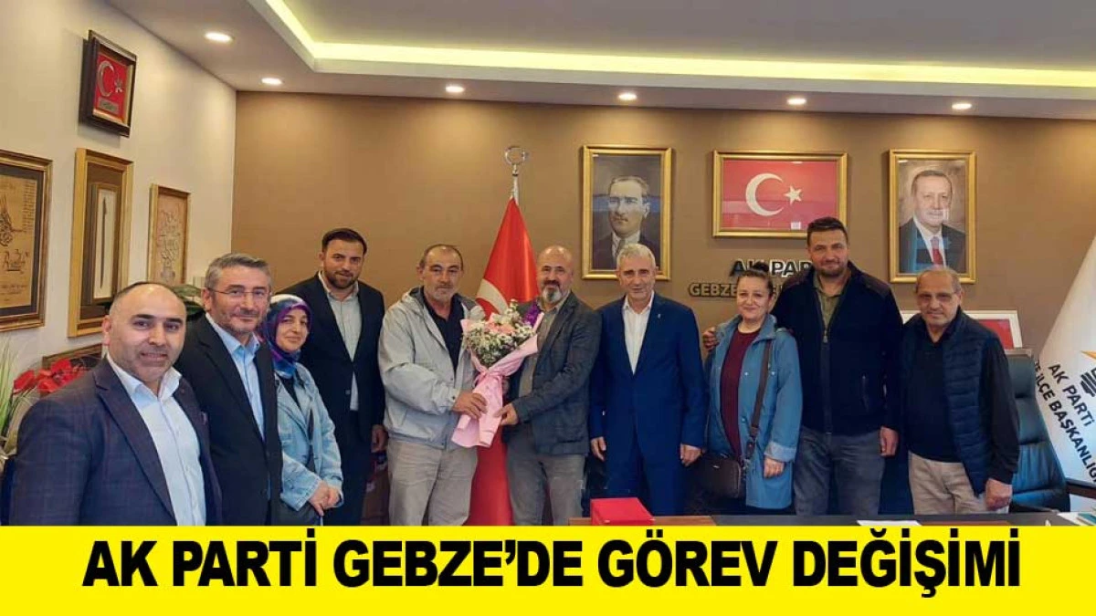 AK PARTİ GEBZE&rsquo;DE G&Ouml;REV DEĞİŞİMİ