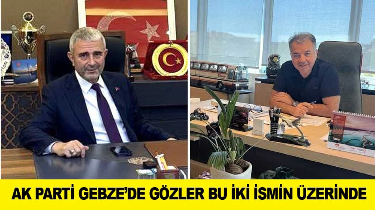 AK PARTİ GEBZE&rsquo;DE G&Ouml;ZLER BU İKİ İSMİN &Uuml;ZERİNDE