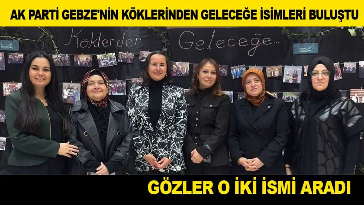 AK PARTİ GEBZE'NİN K&Ouml;KLERİNDEN GELECEĞE İSİMLERİ BULUŞTU