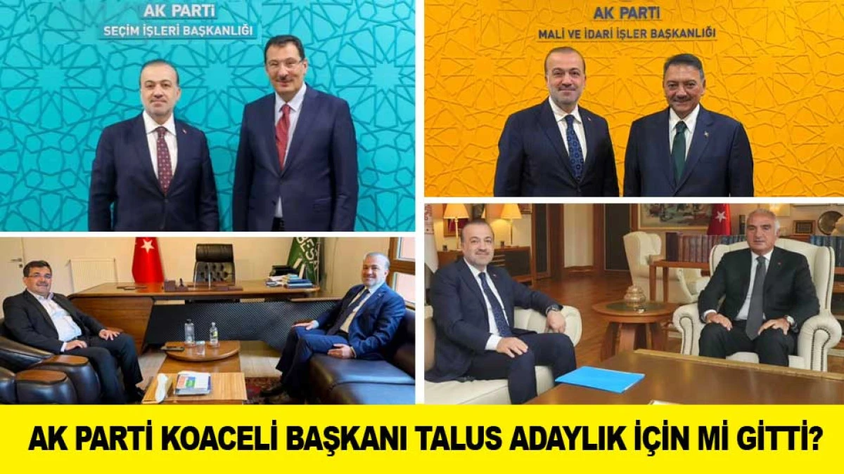 AK PARTİ KOACELİ BAŞKANI TALUS ADAYLIK İ&Ccedil;İN Mİ GİTTİ?