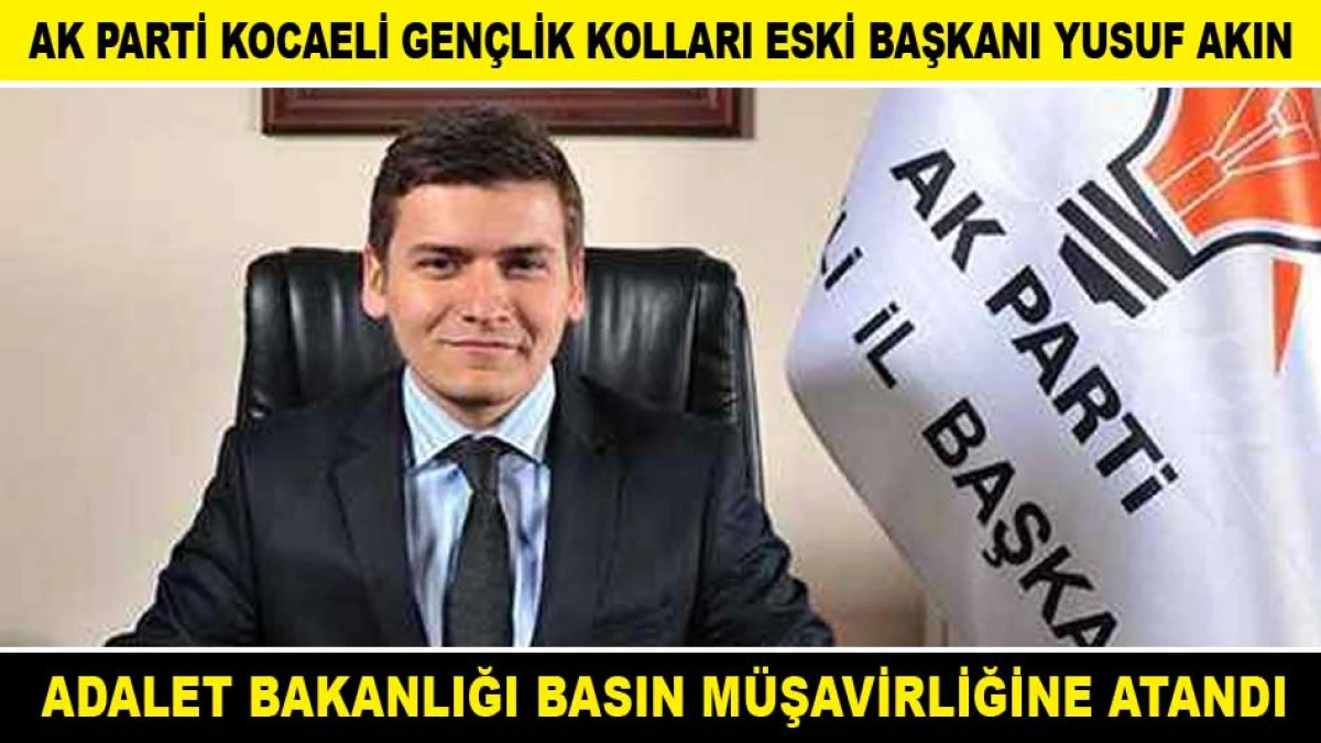 AK PARTİ KOCAELİ GEN&Ccedil;LİK KOLLARI ESKİ BAŞKANI YUSUF AKIN ADALET BAKANLIĞI BASIN M&Uuml;ŞAVİRLİĞİNE ATANDI