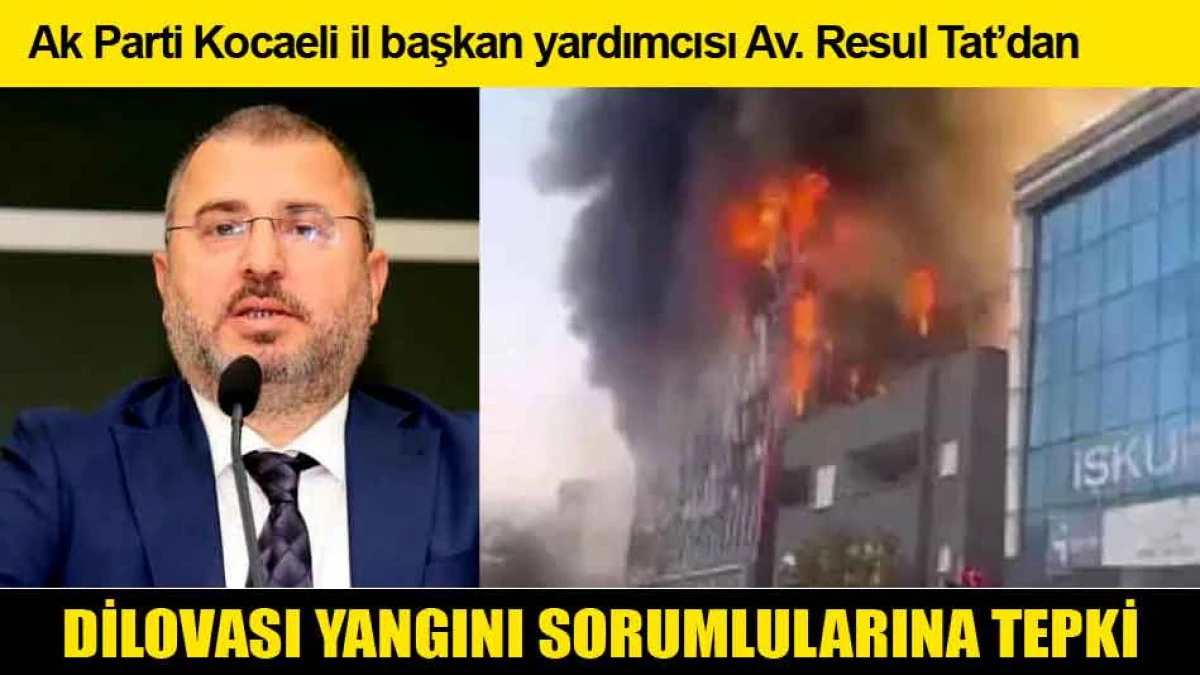 Ak Parti Kocaeli il başkan yardımcısı Av. Resul Tat’dan Dilovası Yangın Sorumlularına Tepki