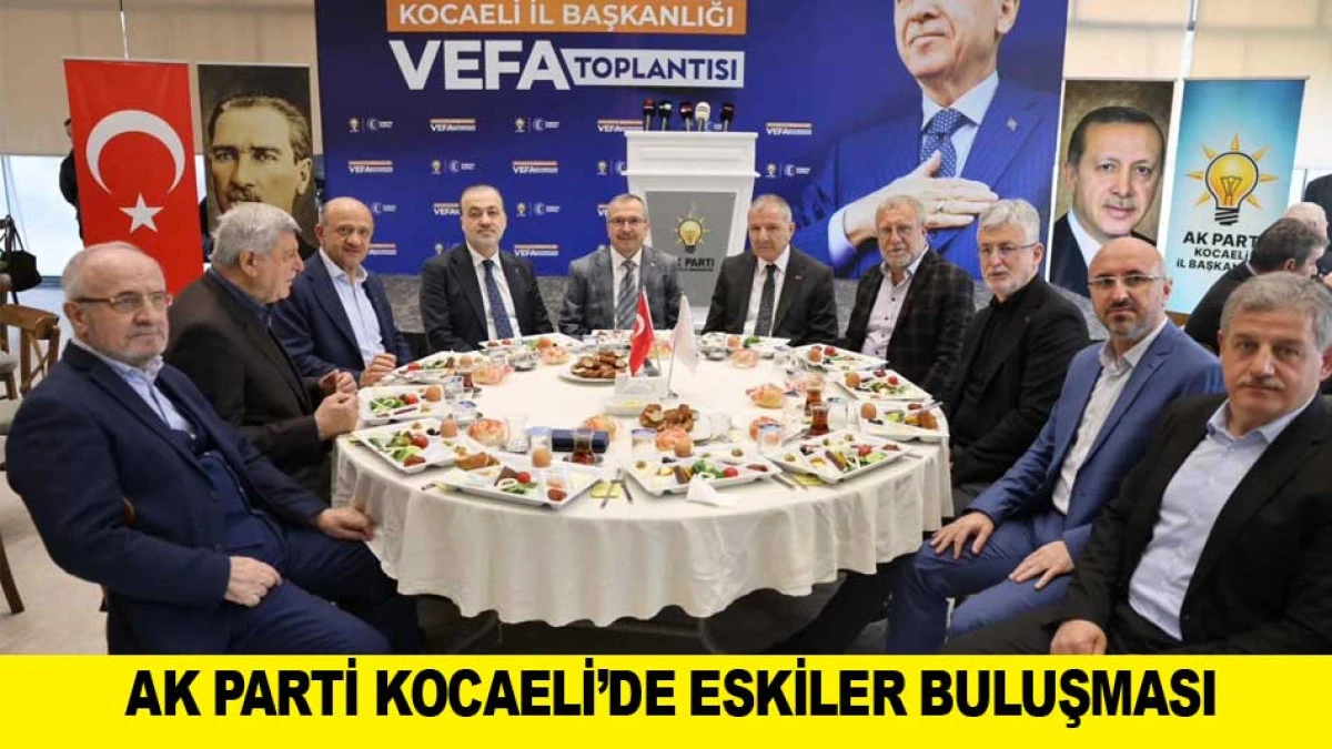 AK PARTİ KOCAELİ&rsquo;DE ESKİLER BULUŞMASI