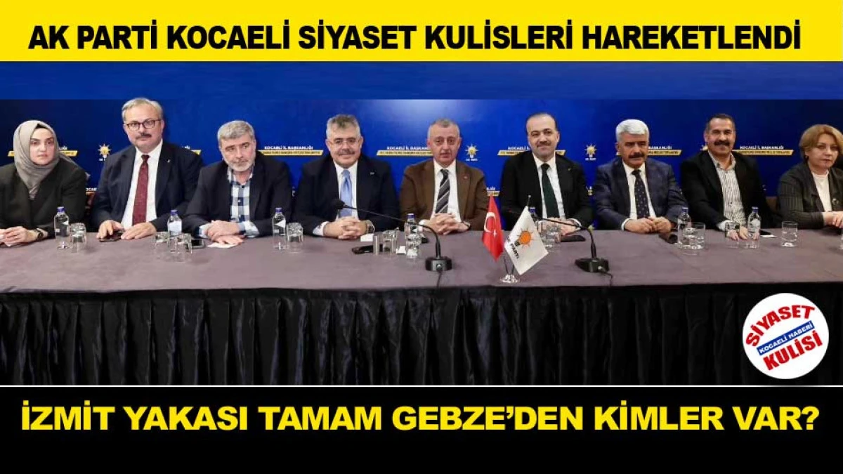 AK PARTİ KOCAELİ'DE İZMİT YAKASI TAMAM GEBZE BÖLGESİNDEN KİMLER VAR