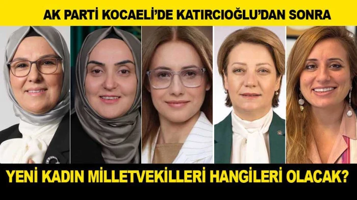 AK PARTİ KOCAELİ&rsquo;NİN YENİ KADIN MİLLETVEKİLLERİ HANGİLERİ OLACAK?