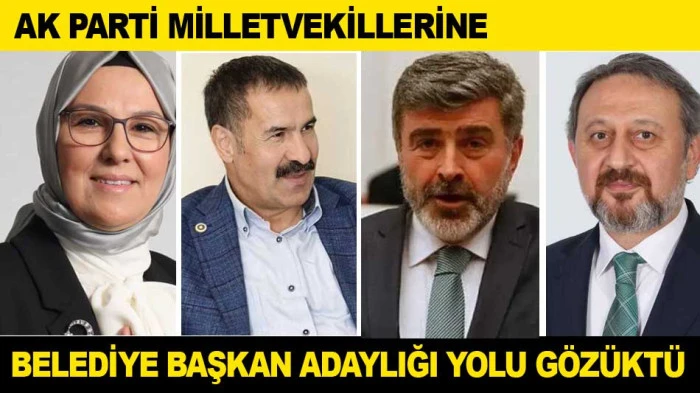 AK PARTİ MİLLETVEKİLLERİNE BELEDİYE BAŞKAN ADAYLIĞI YOLU G&Ouml;Z&Uuml;KT&Uuml;