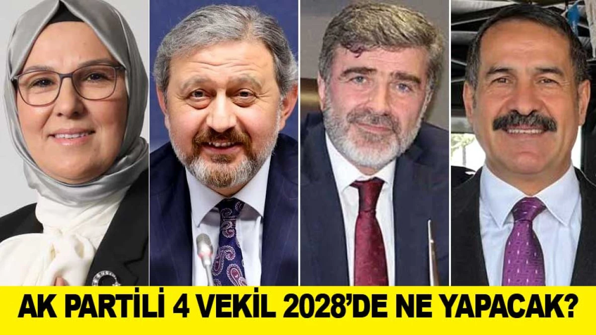 AK PARTİLİ 4 VEKİL 2028&rsquo;DE NE YAPACAK?