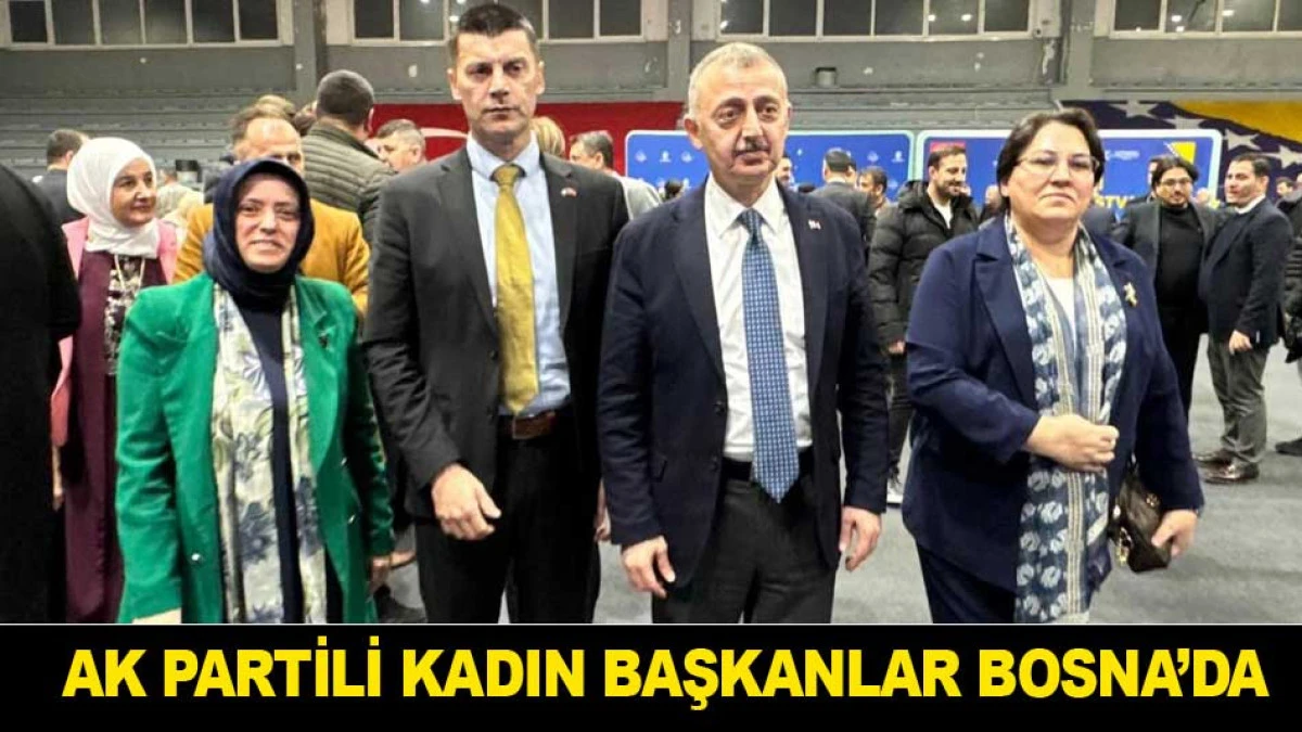AK PARTİLİ KADIN BAŞKANLAR BOSNA&rsquo;DA