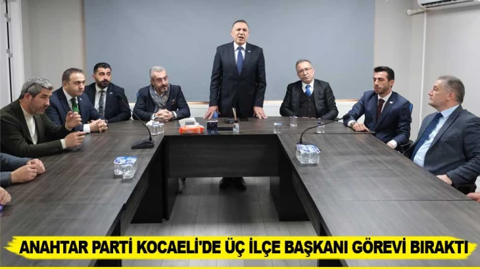 ANAHTAR PARTİ KOCAELİ'DE &Uuml;&Ccedil; İL&Ccedil;E BAŞKANI G&Ouml;REVİ BIRAKTI