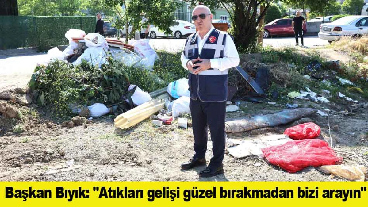 Başkan Bıyık: ''Atıkları gelişi g&uuml;zel bırakmadan bizi arayın''