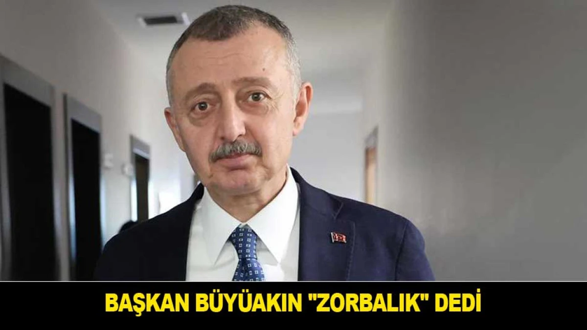 BAŞKAN B&Uuml;Y&Uuml;AKIN ''ZORBALIK'' DEDİ