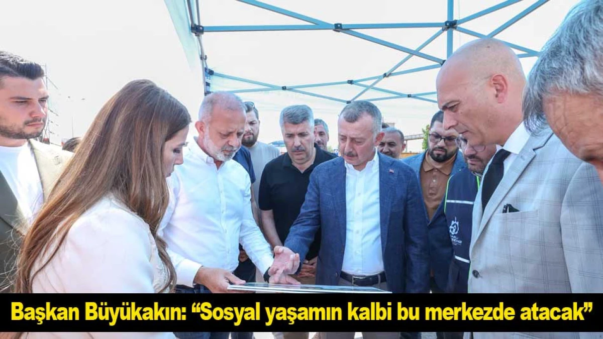 Başkan B&uuml;y&uuml;kakın: ''Sosyal yaşamın kalbi bu merkezde atacak''