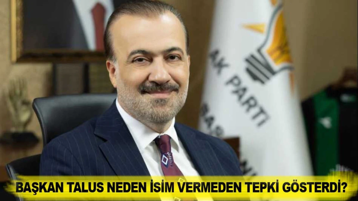 BAŞKAN TALUS NEDEN İSİM VERMEDEN TEPKİ G&Ouml;STERDİ?