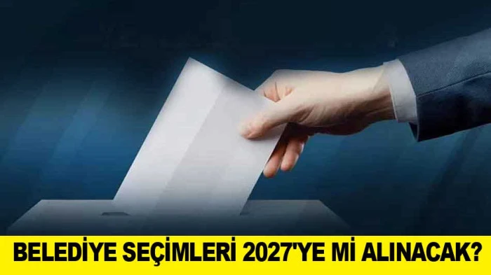 BELEDİYE SE&Ccedil;İMLERİ 2027'YE Mİ ALINACAK?