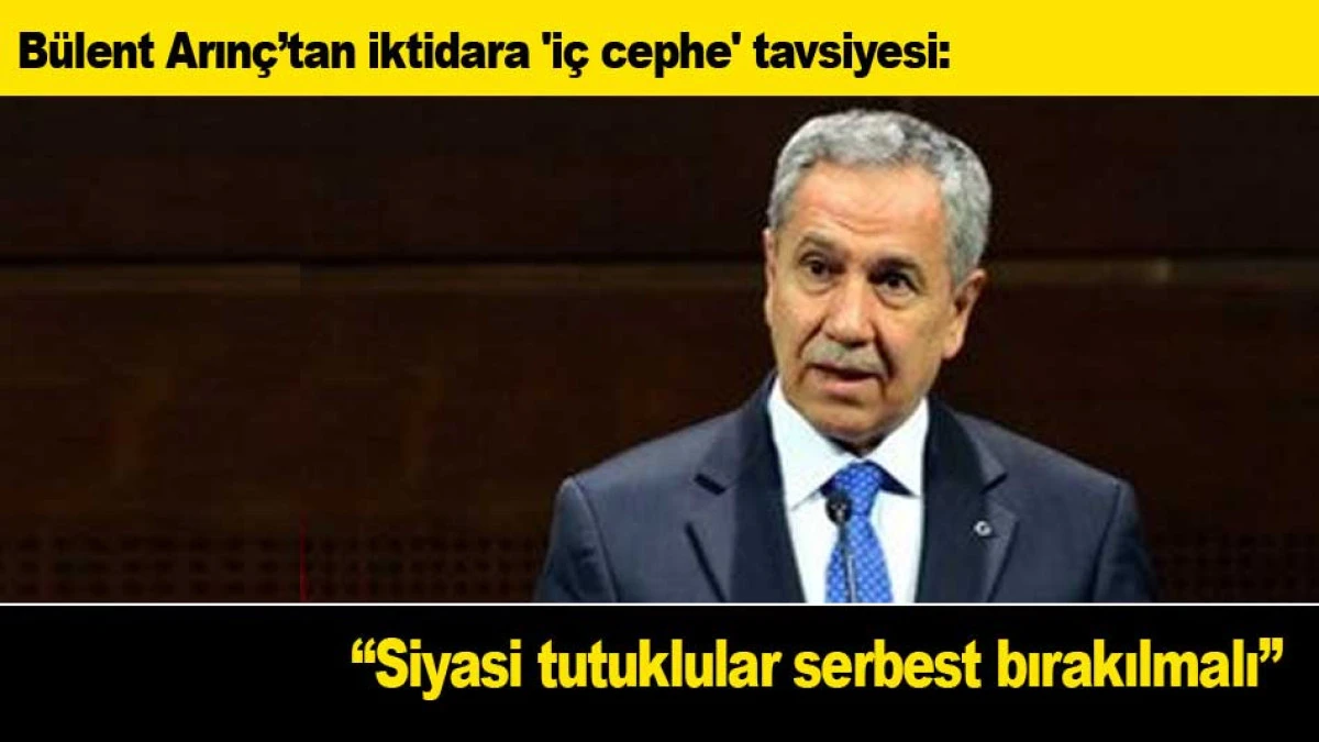 B&uuml;lent Arın&ccedil;&rsquo;tan iktidara 'i&ccedil; cephe' tavsiyesi: ''Siyasi tutuklular serbest bırakılmalı''