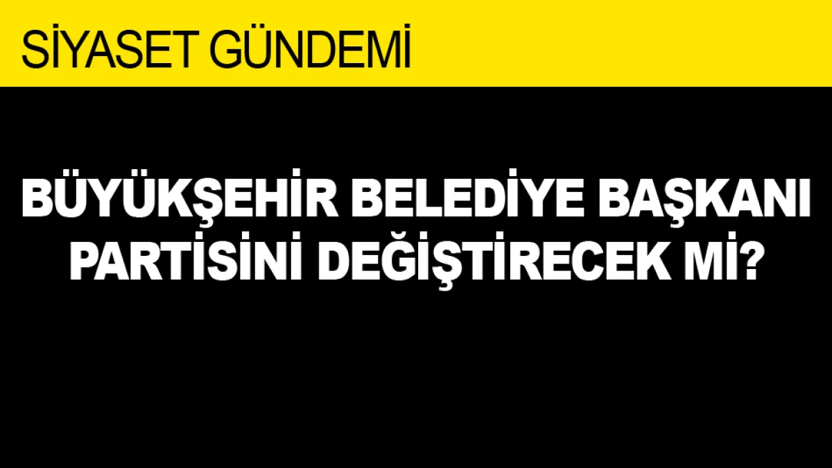 B&Uuml;Y&Uuml;KŞEHİR BELEDİYE BAŞKANI PARTİSİNİ DEĞİŞTİRECEK Mİ?