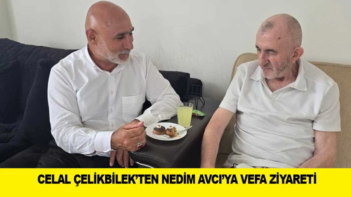 CELAL &Ccedil;ELİKBİLEK&rsquo;TEN NEDİM AVCI&rsquo;YA VEFA ZİYARETİ