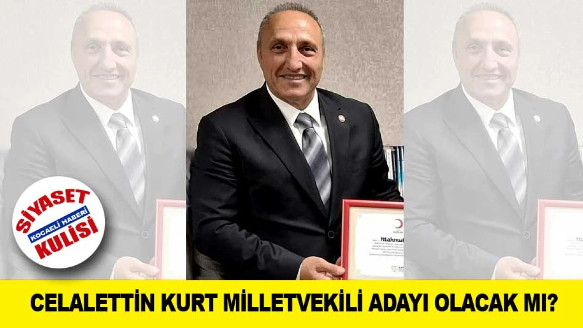 CELALETTİN KURT MİLLETVEKİLİ ADAYI OLACAK MI?