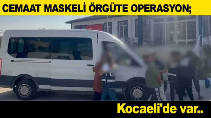 CEMAAT MASKELİ &Ouml;RG&Uuml;TE OPERASYON; Kocaeli'de var..