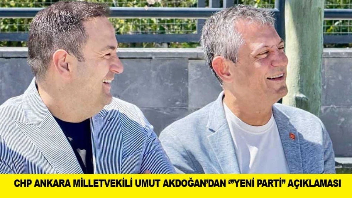 CHP ANKARA MİLLETVEKİLİ UMUT AKDOĞAN&rsquo;DAN 'YENİ PARTİ' A&Ccedil;IKLAMASI
