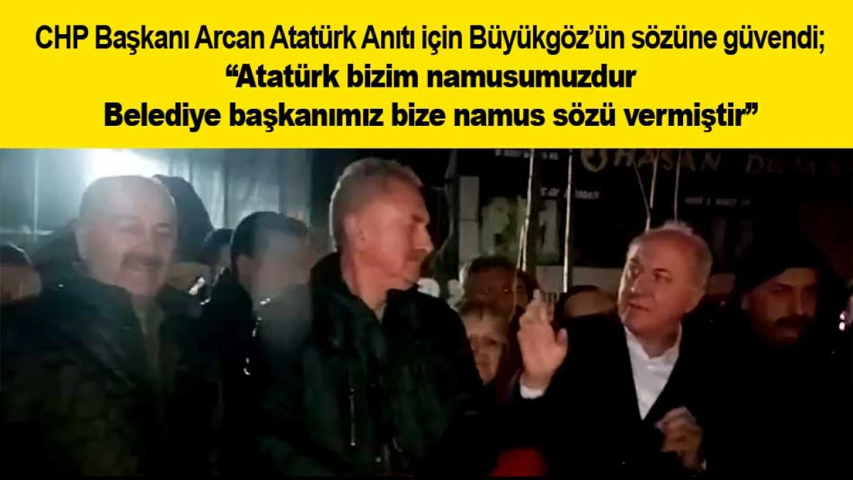 CHP Başkanı Arcan Atat&uuml;rk Anıtı i&ccedil;in B&uuml;y&uuml;kg&ouml;z&rsquo;&uuml;n s&ouml;z&uuml;ne g&uuml;vendi; ''Atat&uuml;rk bizin namusumuzdur Belediye başkanımız bize namus s&ouml;z&uuml; vermiştir''