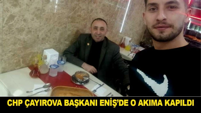 CHP &Ccedil;AYIROVA BAŞKANI ENİŞ&rsquo;DE O AKIMA KAPILDI
