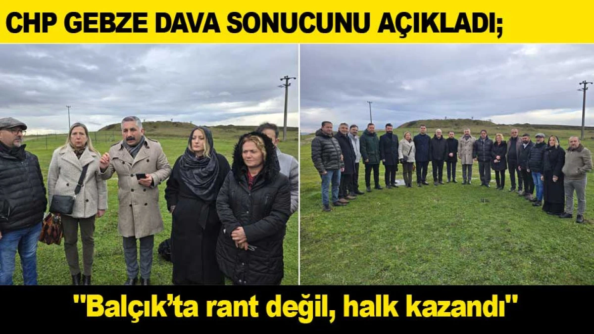 CHP GEBZE DAVA SONUCUNU A&Ccedil;IKLADI; ''Bal&ccedil;ık&rsquo;ta rant değil, halk kazandı.''