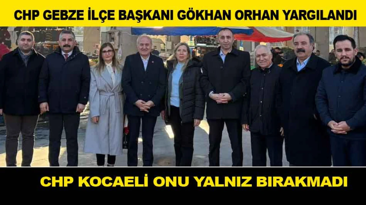 CHP GEBZE İL&Ccedil;E BAŞKANI G&Ouml;KHAN ORHAN YARGILANDI