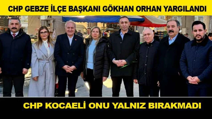 CHP GEBZE İL&Ccedil;E BAŞKANI G&Ouml;KHAN ORHAN YARGILANDI