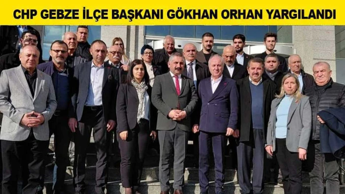 CHP GEBZE İL&Ccedil;E BAŞKANI G&Ouml;KHAN ORHAN YARGILANDI