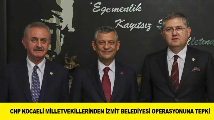 CHP KOCAELİ MİLLETVEKİLLERİNDEN İZMİT BELEDİYESİ OPERASYONUNA TEPKİ