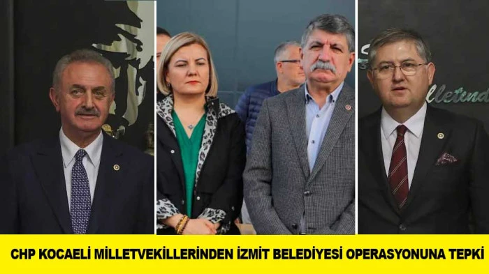 CHP KOCAELİ MİLLETVEKİLLERİNDEN İZMİT BELEDİYESİ OPERASYONUNA TEPKİ