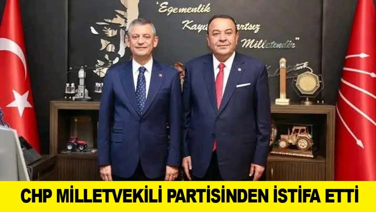 CHP MİLLETVEKİLİ PARTİSİNDEN İSTİFA ETTİ
