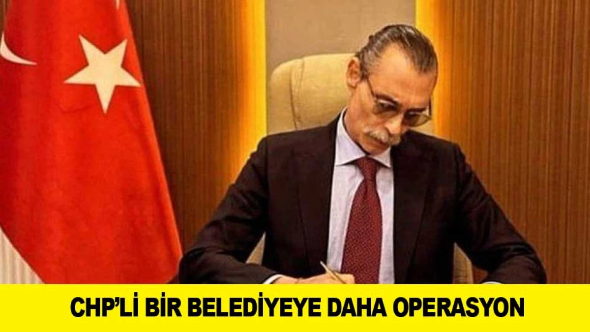 CHP&rsquo;Lİ BİR BELEDİYEYE DAHA OPERASYON