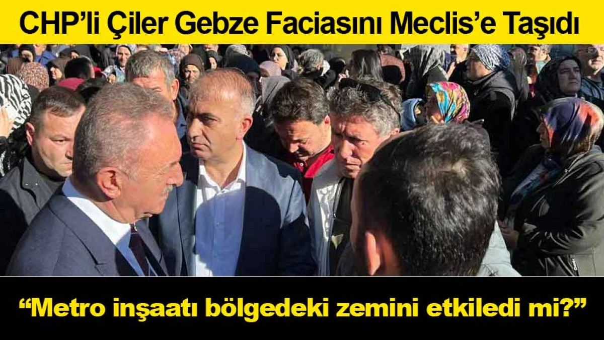 CHP’li Çiler Gebze Faciasını Meclis’e Taşıdı; Metro inşaatı bölgedeki zemini etkiledi mi?