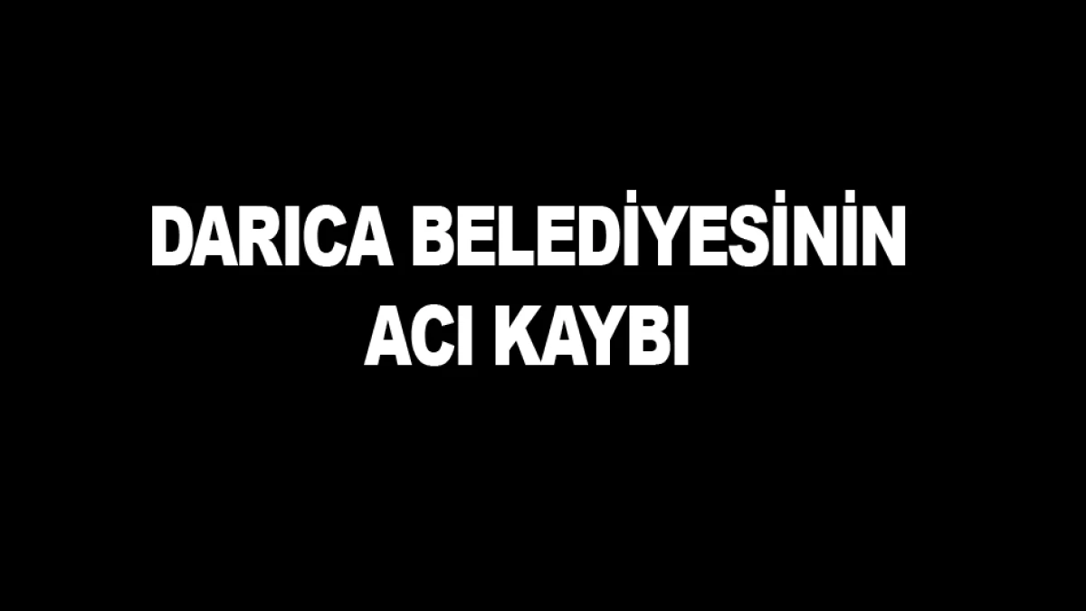 DARICA BELEDİYESİNİN ACI KAYBI