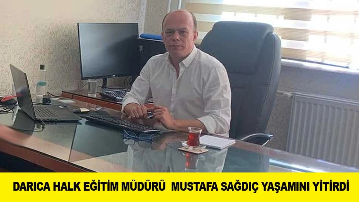 DARICA HALK EĞİTİM M&Uuml;D&Uuml;R&Uuml;  MUSTAFA SAĞDI&Ccedil; YAŞAMINI YİTİRDİ