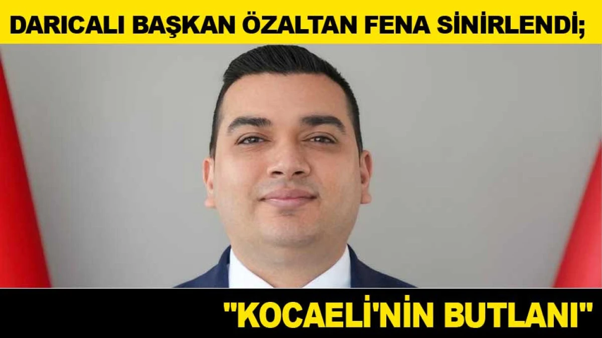 DARICALI BAŞKAN &Ouml;ZALTAN FENA SİNİRLENDİ; ''KOCAELİ'NİN BUTLANI''