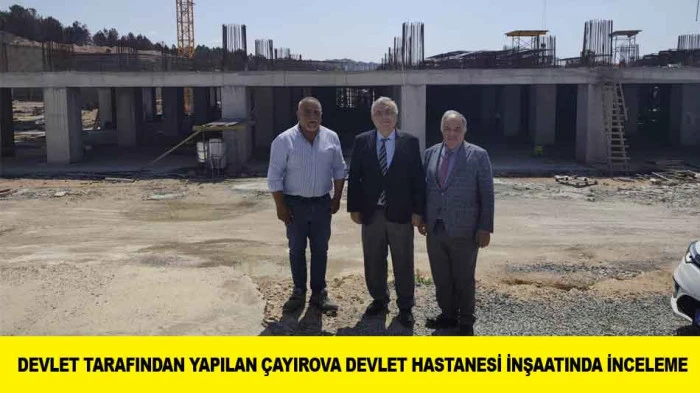 DEVLET TARAFINDAN YAPILAN &Ccedil;AYIROVA DEVLET HASTANESİ İNŞAATINDA İNCELEME