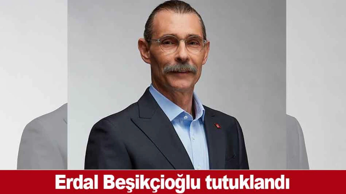 Erdal Beşik&ccedil;ioğlu tutuklandı 