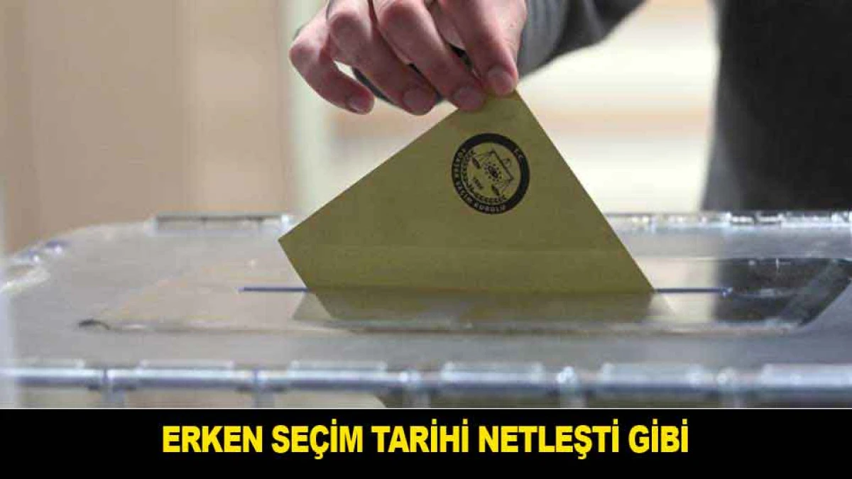 ERKEN SE&Ccedil;İM TARİHİ NETLEŞTİ GİBİ