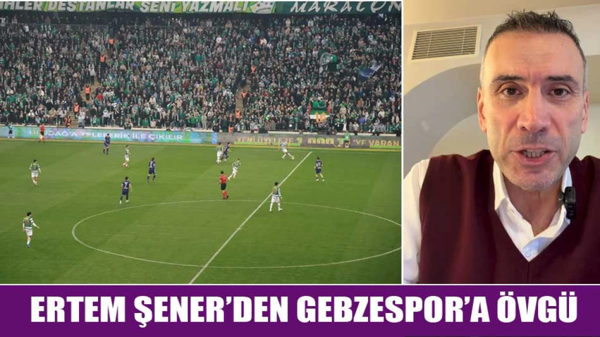 ERTEM ŞENER&rsquo;DEN GEBZESPOR&rsquo;A &Ouml;VG&Uuml;