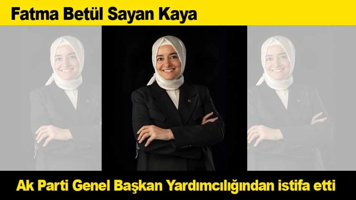 Fatma Bet&uuml;l Sayan Kaya Ak Parti Genel Başkan Yardımcılığından istifa etti