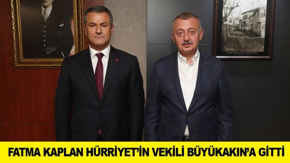 FATMA KAPLAN H&Uuml;RRİYET&rsquo;İN VEKİLİ B&Uuml;Y&Uuml;KAKIN&rsquo;A GİTTİ
