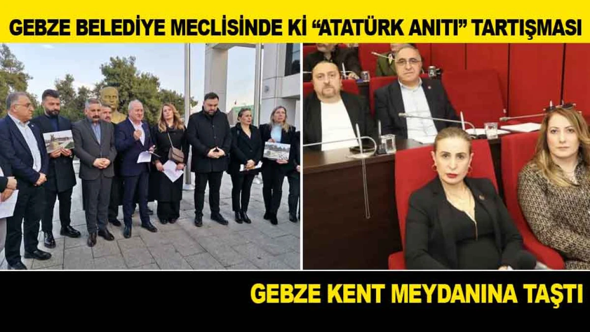 GEBZE BELEDİYE MECLİSİNDE Kİ &ldquo;ATAT&Uuml;RK ANITI&rdquo; TARTIŞMASI GEBZE KENT MEYDANINA TAŞTI